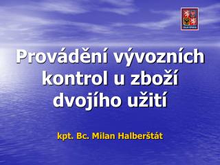 Provádění vývozních kontrol u zboží dvojího užití kpt. Bc. Milan Halberštát