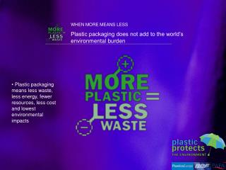 WHEN MORE MEANS LESS Plastic packaging does not add to the world’s environmental burden