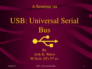 A Seminar on USB: Universal Serial Bus By Alok K. Watve M.Tech. (IT) 2 nd yr.