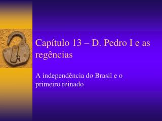 Capítulo 13 – D. Pedro I e as regências