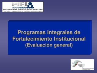 Programas Integrales de Fortalecimiento Institucional (Evaluación general)