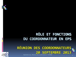 Rôle et fonctions du Coordonnateur en EPS Réunion des coordonnateurs 20 Septembre 2013