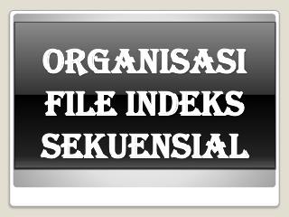 ORGANISASI FILE INDEKS SEKUENSIAL