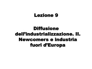 Lezione 9 Diffusione dell’industrializzazione. II. Newcomers e industria fuori d’Europa