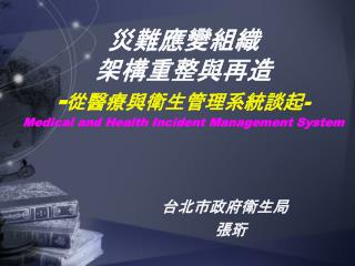 災難應變組織 架構重整與再造 - 從醫療與衛生管理系統談起 - Medical and Health Incident Management System