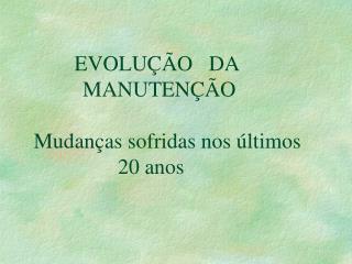 EVOLUÇÃO DA 			 		MANUTENÇÃO Mudanças sofridas nos últimos 			20 anos