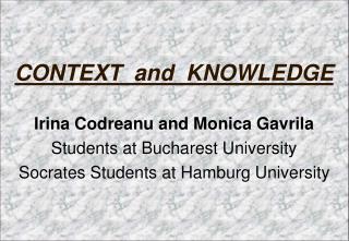 CONTEXT and KNOWLEDGE Irina Codreanu and Monica Gavrila Students at Bucharest University