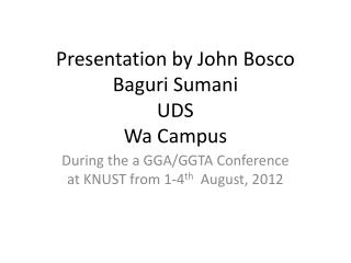 Presentation by John Bosco Baguri Sumani UDS Wa Campus