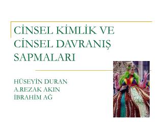 CİNSEL KİMLİK VE CİNSEL DAVRANIŞ SAPMALARI HÜSEYİN DURAN A.REZAK AKIN İBRAHİM AĞ