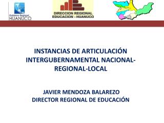 INSTANCIAS DE ARTICULACIÓN INTERGUBERNAMENTAL NACIONAL-REGIONAL-LOCAL JAVIER MENDOZA BALAREZO