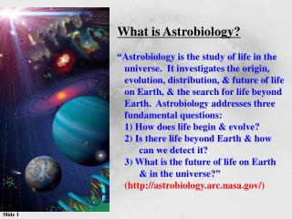 What is Astrobiology? “Astrobiology is the study of life in the