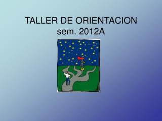 TALLER DE ORIENTACION sem. 2012A