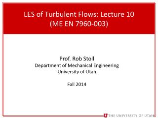 LES of Turbulent Flows : Lecture 10 (ME EN 7960-003)