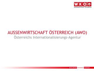 AUSSENWIRTSCHAFT ÖSTERREICH (AWO) Österreichs Internationalisierungs-Agentur
