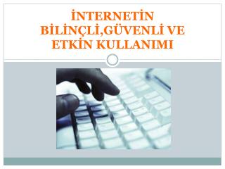 İNTERNETİN BİLİNÇLİ,GÜVENLİ VE ETKİN KULLANIMI