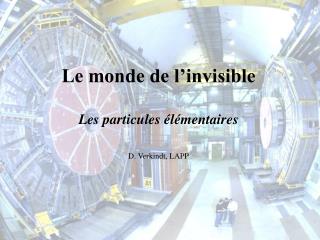 Le monde de l’invisible Les particules élémentaires D. Verkindt, LAPP