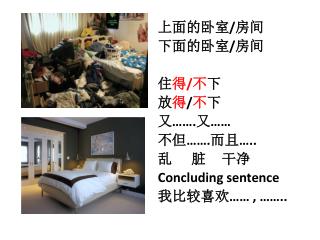 上面的卧室 / 房间 下面的卧室 / 房间 住 得 / 不 下 放 得 / 不 下 又 ……. 又 …… 不但 ……. 而且 ….. 乱 脏 干净 Concluding sentence