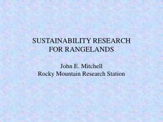 SUSTAINABILITY RESEARCH FOR RANGELANDS John E. Mitchell Rocky Mountain Research Station