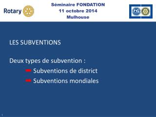 LES SUBVENTIONS Deux types de subvention : ➡ S ubventions de district ➡ Subventions mondiales