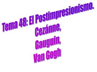Tema 48: El Postimpresionismo. Cezánne, Gauguin, Van Gogh