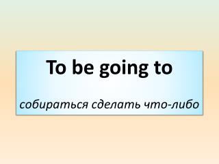 To be going to собираться сделать что-либо