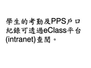 學生的考勤及 PPS 戶口紀錄可透過 eClass 平台 (intranet) 查閱。