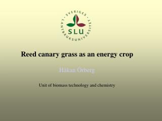 Reed canary grass as an energy crop Håkan Örberg Unit of biomass technology and chemistry