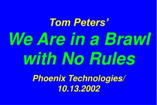 Tom Peters’ We Are in a Brawl with No Rules Phoenix Technologies/ 10.13.2002