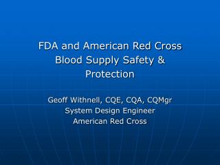 FDA and American Red Cross Blood Supply Safety &amp; Protection Geoff Withnell, CQE, CQA, CQMgr System Design Engineer