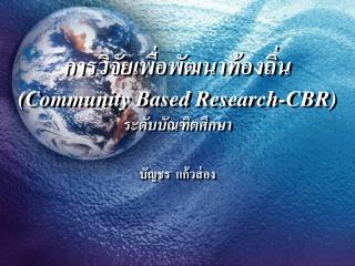 การวิจัยเพื่อพัฒนาท้องถิ่น (Community Based Research-CBR) ระดับบัณฑิตศึกษา บัญชร แก้วส่อง