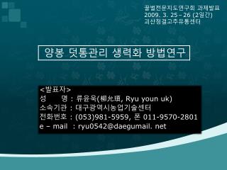 &lt; 발표자 &gt; 성 명 : 류윤욱 ( 柳允頊 , Ryu youn uk) 소속기관 : 대구광역시농업기술센터