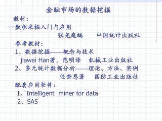 金融市场的数据挖掘 教材： 数据采掘入门与应用 张尧庭编 中国统计出版社 参考教材：