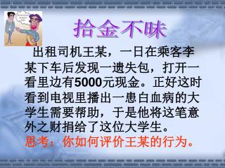 出租司机王某，一日在乘客李某下车后发现一遗失包，打开一看里边有5000元现金。正好这时看到电视里播出一患白血病的大学生需要帮助，于是他将这笔意外之财捐给了这位大学生。 思考：你如何评价王某的行为。