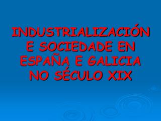 INDUSTRIALIZACIÓN E SOCIEDADE EN ESPAÑA E GALICIA NO SÉCULO XIX