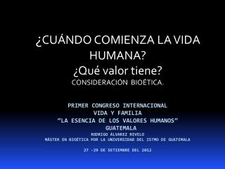 ¿ CUÁNDO COMIENZA LA VIDA HUMANA? ¿Qué valor tiene? CONSIDERACIÓN BIOÉTICA.