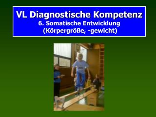 VL Diagnostische Kompetenz 6. Somatische Entwicklung (Körpergröße, -gewicht)