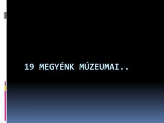 19 megyénk múzeumai..