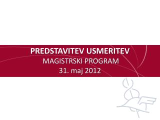 PREDSTAVITEV USMERITEV MAGISTRSKI PROGRAM 31. maj 2012