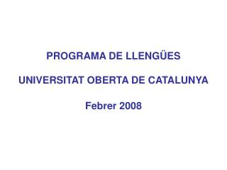 PROGRAMA DE LLENGÜES UNIVERSITAT OBERTA DE CATALUNYA Febrer 2008