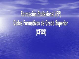 Formación Profesional (FP) Ciclos Formativos de Grado Superior (CFGS)