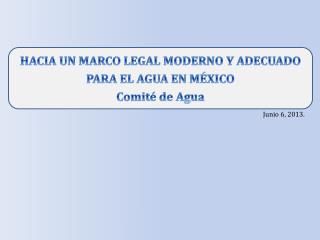 HACIA UN MARCO LEGAL MODERNO Y ADECUADO PARA EL AGUA EN MÉXICO Comité de Agua