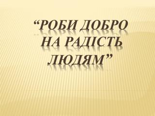 “Роби добро на радість людям ”