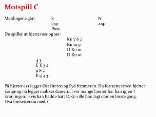 Motspill C Meldingene går:		S			N 			1 sp 			2 sp 			Pass Du spiller ut hjerter ess og ser: