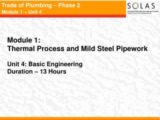 Module 1: Thermal Process and Mild Steel Pipework Unit 4: Basic Engineering Duration – 13 Hours