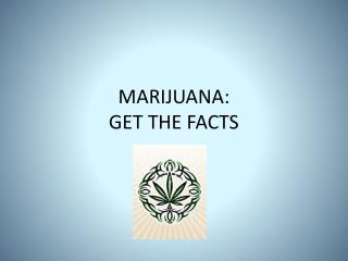 MARIJUANA: GET THE FACTS