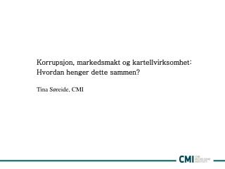 Korrupsjon, markedsmakt og kartellvirksomhet: Hvordan henger dette sammen? Tina Søreide, CMI