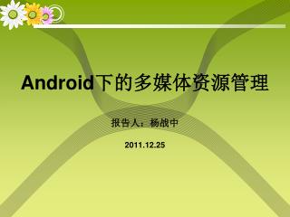 Android 下的多媒体资源管理 报告人：杨战中 2011.12.25