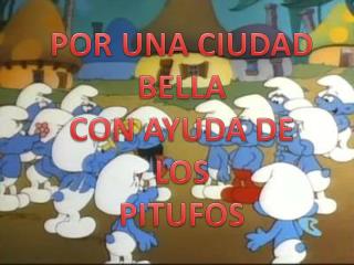 POR UNA CIUDAD BELLA CON AYUDA DE LOS PITUFOS