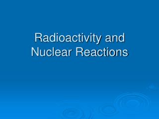 Radioactivity and Nuclear Reactions