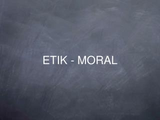 ETIK - MORAL